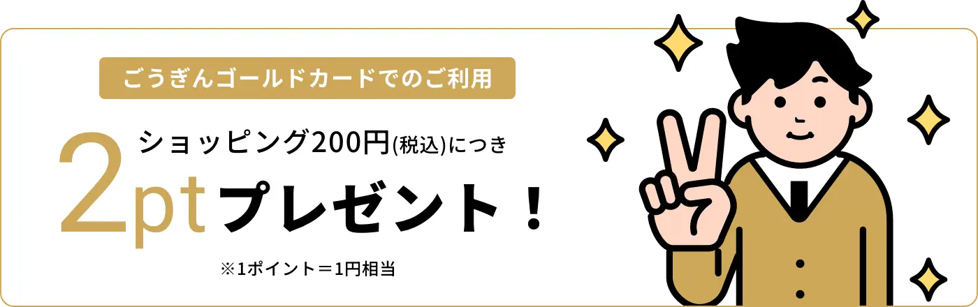 ごうぎんゴールドカードでのご利用 ショッピング200円(税込)ごとに 2ptプレゼント！