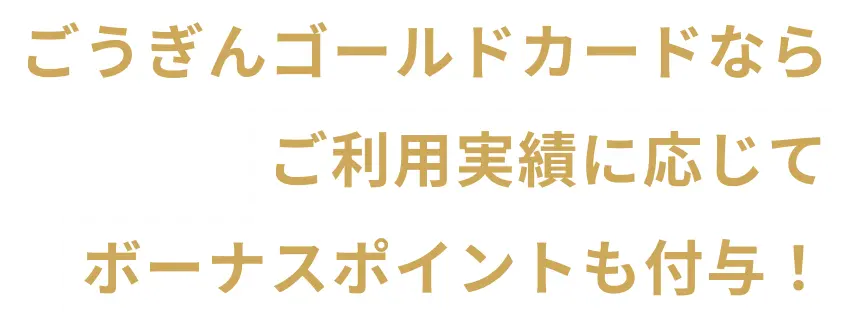ごうぎんゴールドカードならご利用実績に応じてボーナスポイントも付与！