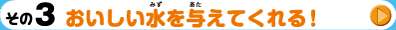 その3　おいしい水を与えてくれる！