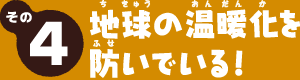 その4　地球の温暖化を防いでくれる！