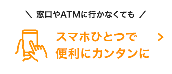 窓口やATMにいかなくても スマホひとつで便利にカンタンに