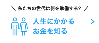 私達の世代は何を準備する？ 人生にかかるお金を知る