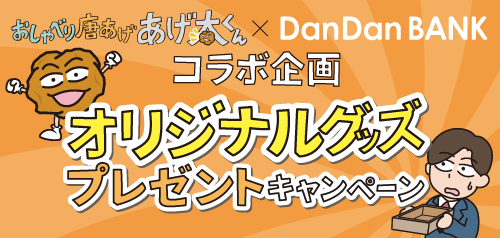 おしゃべり唐あげ　あげ太くん × DanDanBANKコラボ企画！オリジナルグッズプレゼントキャンペーン