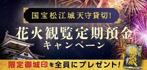 国宝松江城天守貸切！花火観覧定期預金キャンペーン