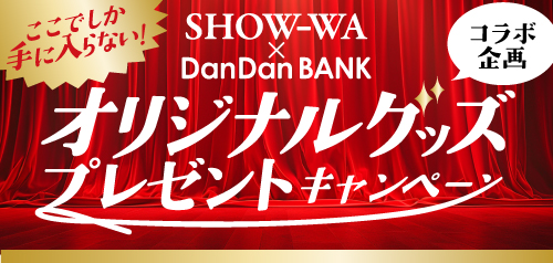 SHOW-WA × DanDanBANKコラボ企画！ここでしか手に入らない！オリジナルグッズプレゼントキャンペーン