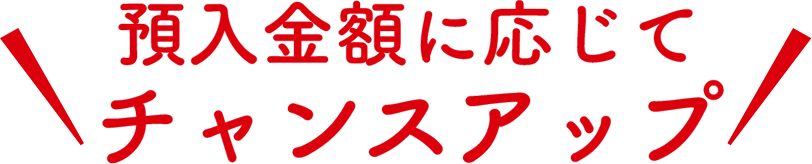 預入金額に応じてチャンスアップ