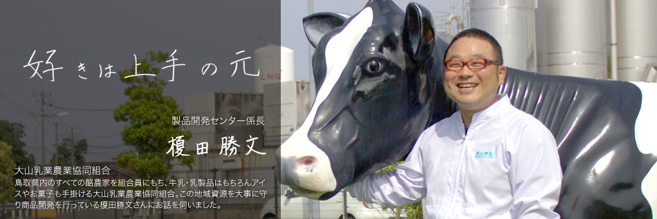 好きは上手の元 大山乳業農業協同組合 製品開発センター係長 榎田勝文