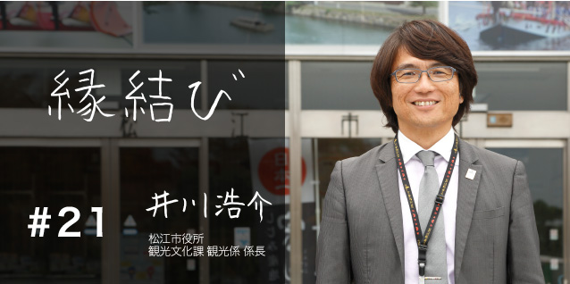 縁結び 松江市役所 観光文化課 観光係 係長 井川浩介