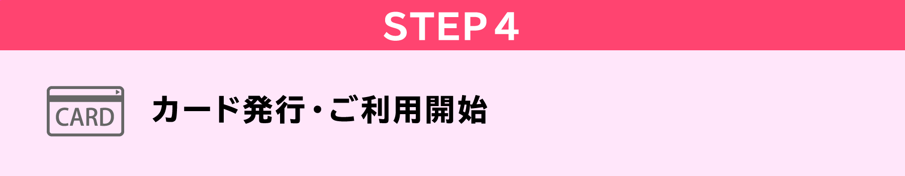 STEP4　カード発行・ご利用開始