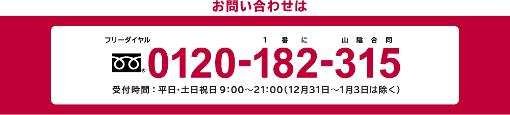 フリーダイヤル 0120-182-315 受付時間 9:00~21:00（12月31日〜1月3日は除く）