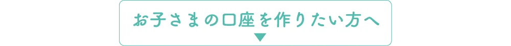 お子さまの口座を作りたい方へ