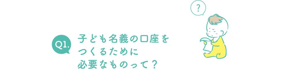 Q1.子ども名義の口座をつくるために必要なものって？