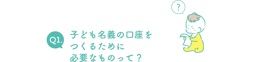 Q1.子ども名義の口座をつくるために必要なものって？