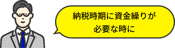 納税時期に資金繰りが必要な時に