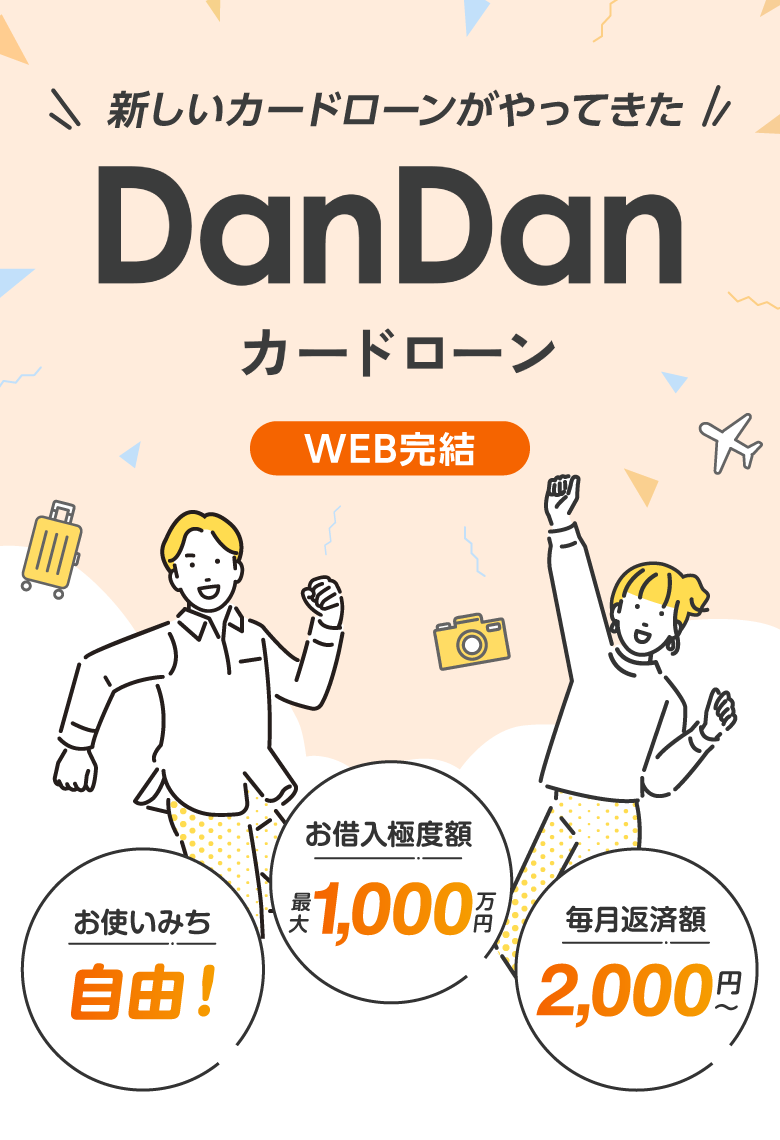 新しいカードローンがやってきた！DanDanカードローン。WEB完結。【お使い道自由】【お借入れ極度額：最大1000万円】【毎月返済額：2000円～】