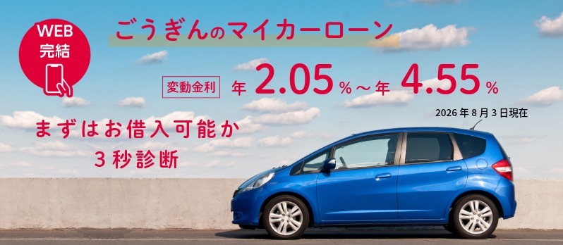 ごうぎん マイカーローン スマホで完結！ ・ご購入 ・買い替え ・借換えのチャンス！ 適用金利最大引下げ後年2.05% 適用金利（変動金利）年2.05%～年4.55% 2026年8月3日現在