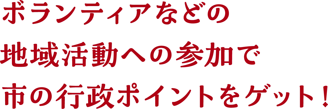 ボランティアなどの地域活動への参加で市の行政ポイントをゲット！