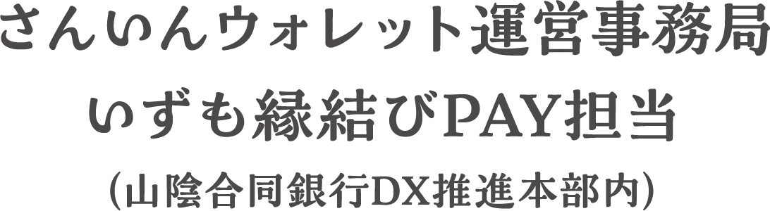 さんいんウォレット運営事務局いずも縁結びPay担当（山陰合同銀行DX推進本部内）